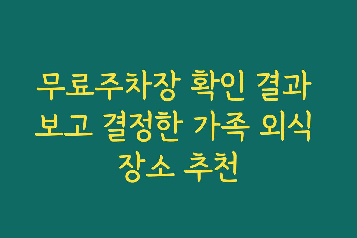 무료주차장 확인 결과 보고 결정한 가족 외식 장소 추천