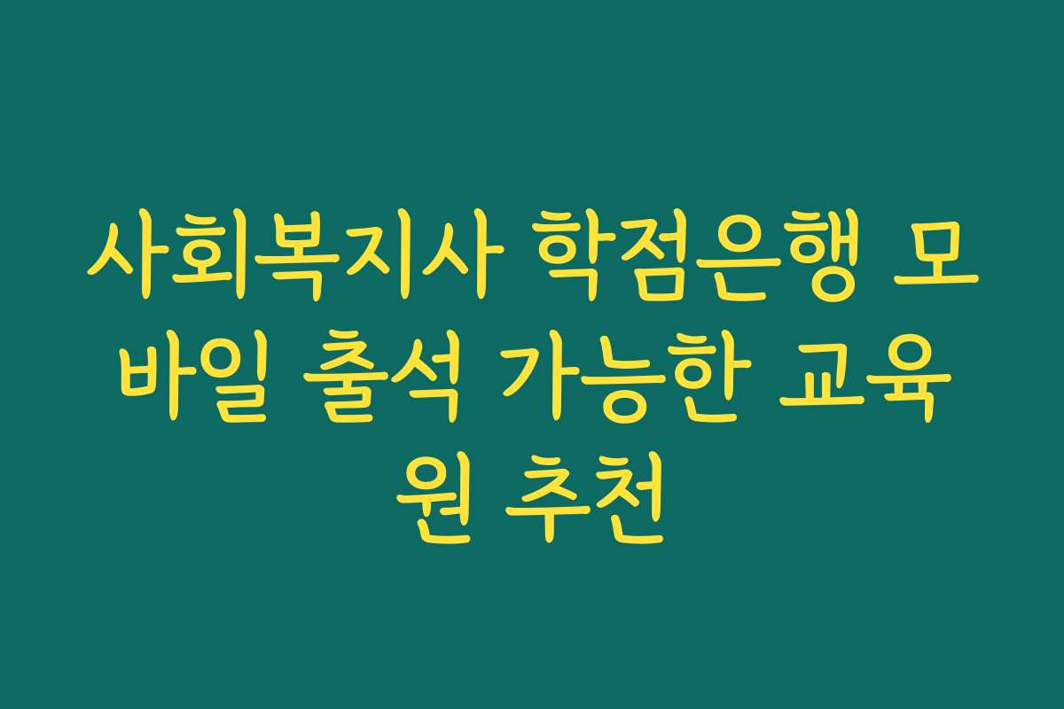 사회복지사 학점은행 모바일 출석 가능한 교육원 추천 사회복지사 학점은행 모바일 출석 가능한 교육원 추천