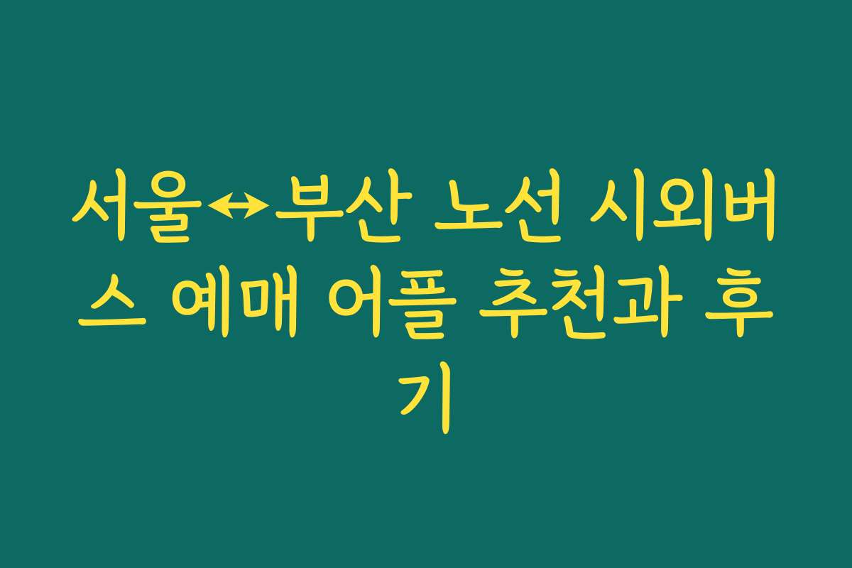 서울↔부산 노선 시외버스 예매 어플 추천과 후기 서울↔부산 노선 시외버스 예매 어플 추천과 후기
