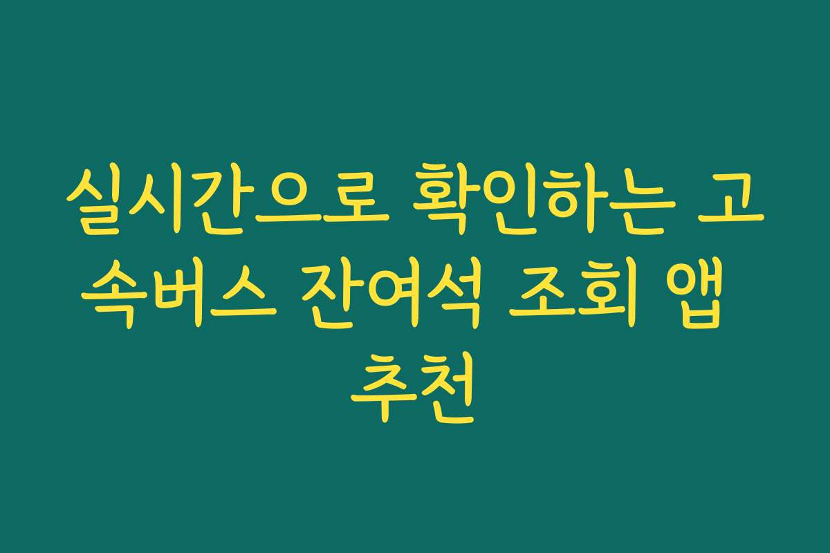 실시간으로 확인하는 고속버스 잔여석 조회 앱 추천