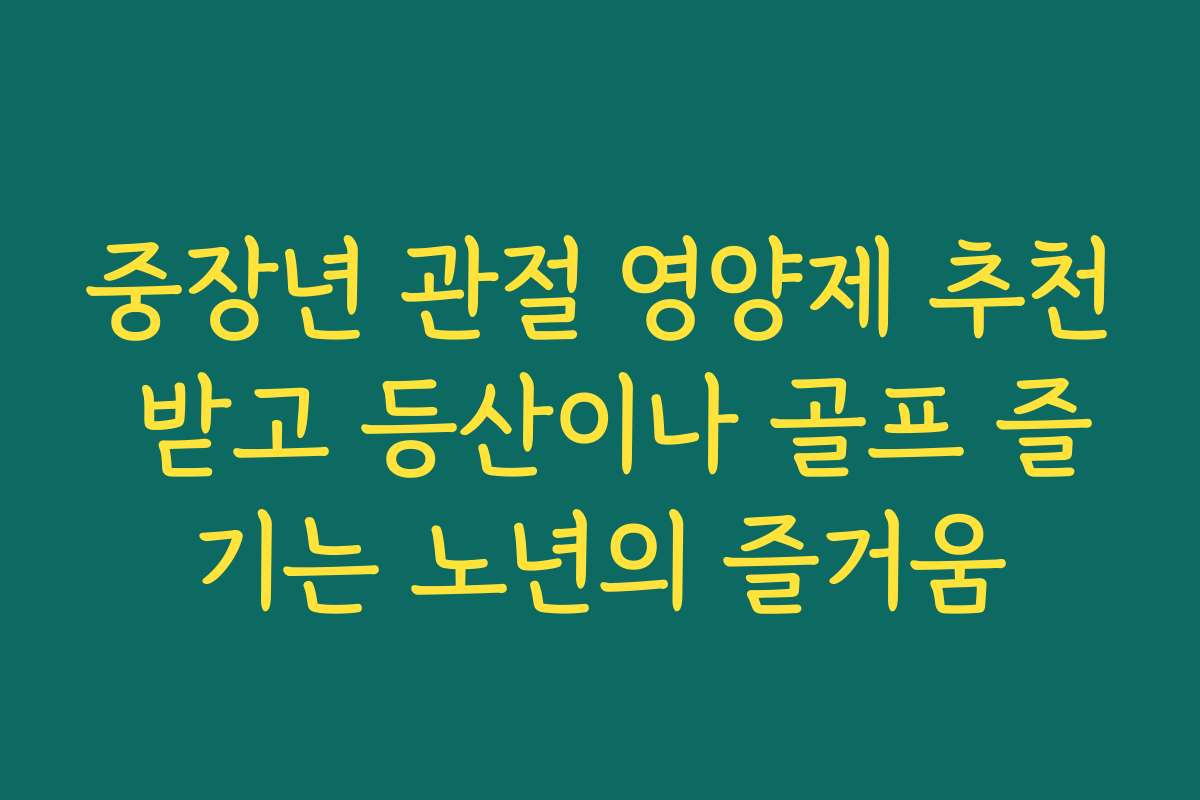 중장년 관절 영양제 추천 받고 등산이나 골프 즐기는 노년의 즐거움