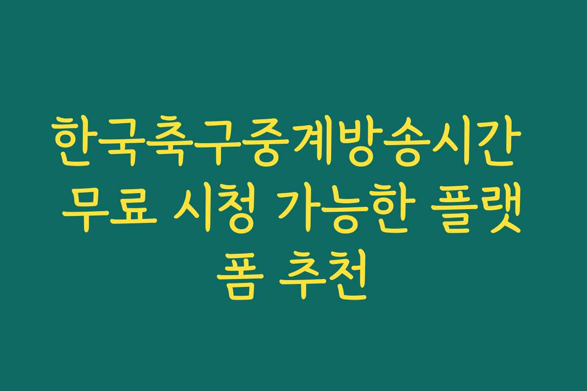 한국축구중계방송시간 무료 시청 가능한 플랫폼 추천