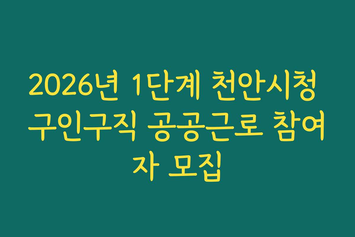 2026년 1단계 천안시청 구인구직 공공근로 참여자 모집 2026년 1단계 천안시청 구인구직 공공근로 참여자 모집