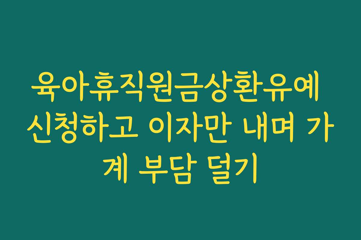 육아휴직원금상환유예 신청하고 이자만 내며 가계 부담 덜기