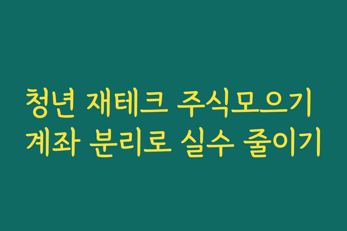 청년 재테크 주식모으기 계좌 분리로 실수 줄이기