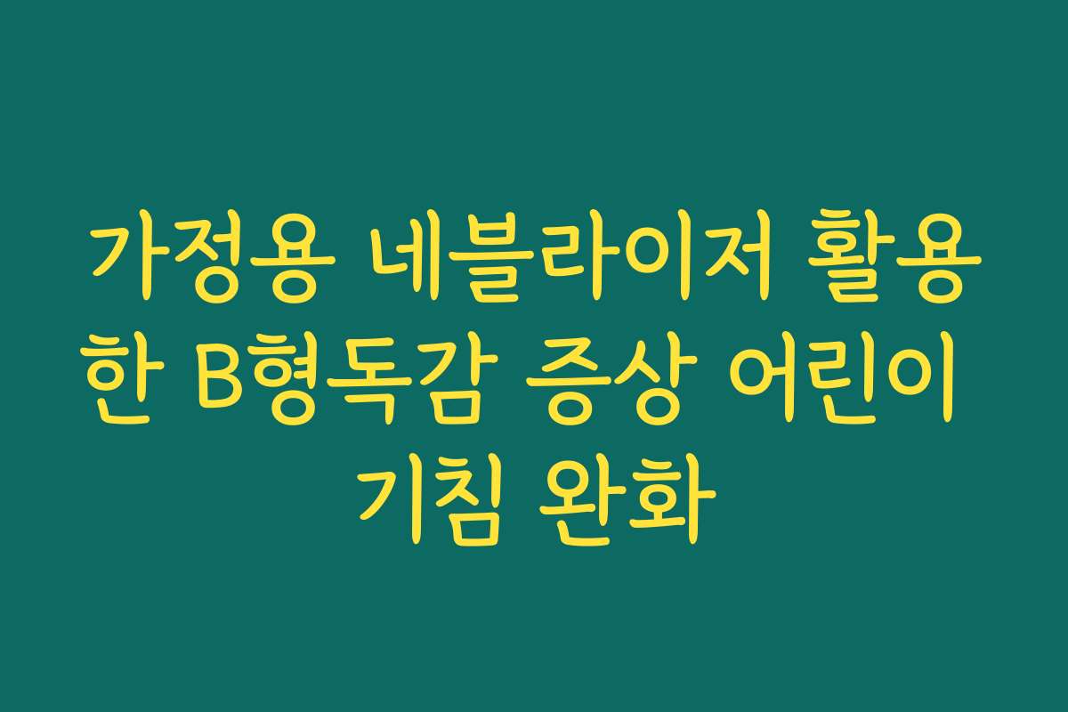 가정용 네블라이저 활용한 B형독감 증상 어린이 기침 완화