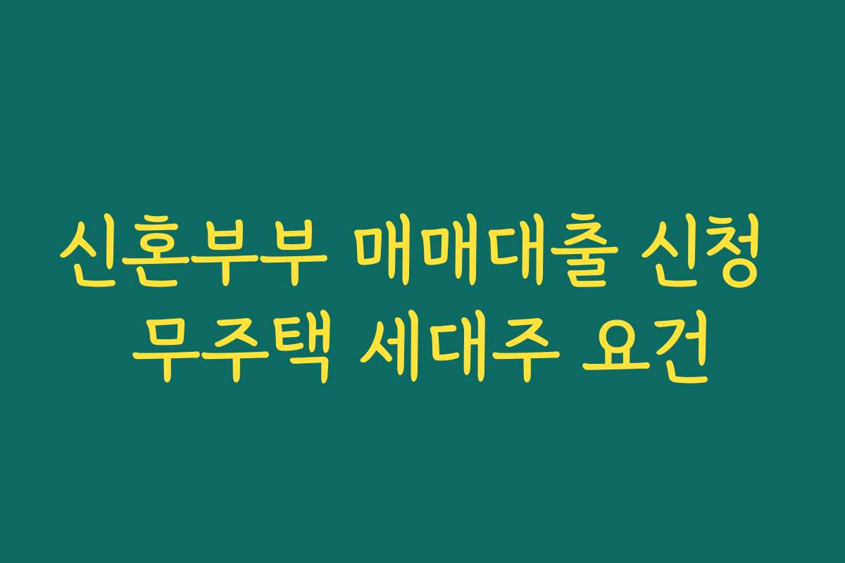 신혼부부 매매대출 신청 무주택 세대주 요건
