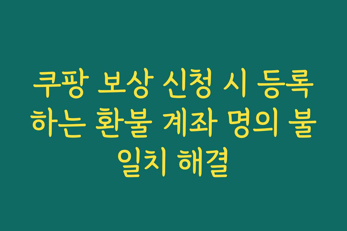 쿠팡 보상 신청 시 등록하는 환불 계좌 명의 불일치 해결