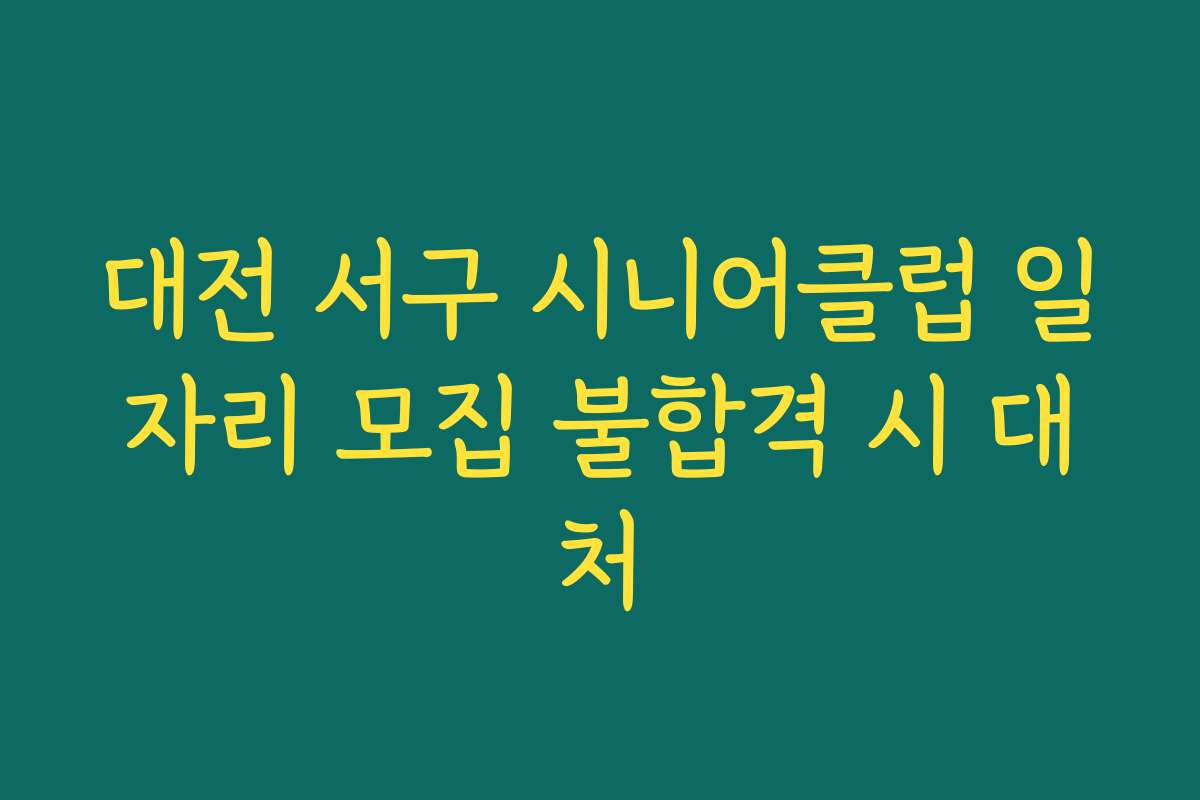 대전 서구 시니어클럽 일자리 모집 불합격 시 대처