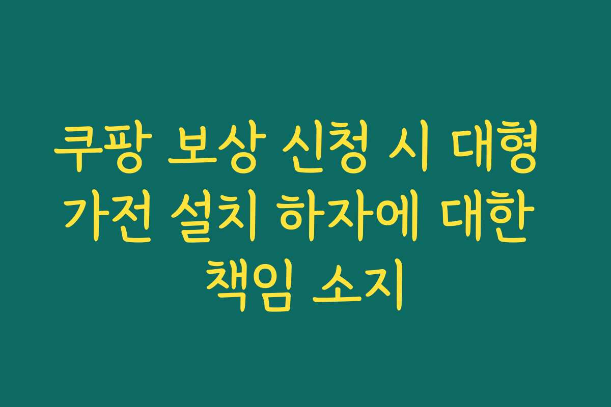 쿠팡 보상 신청 시 대형 가전 설치 하자에 대한 책임 소지