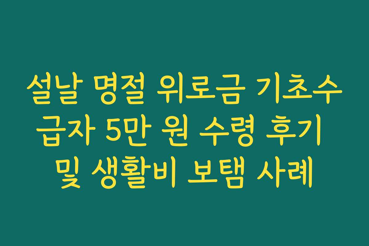 설날 명절 위로금 기초수급자 5만 원 수령 후기 및 생활비 보탬 사례