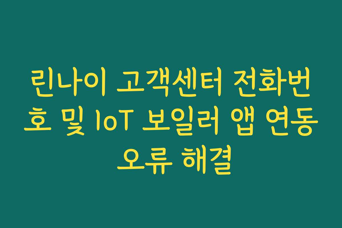 린나이 고객센터 전화번호 및 IoT 보일러 앱 연동 오류 해결