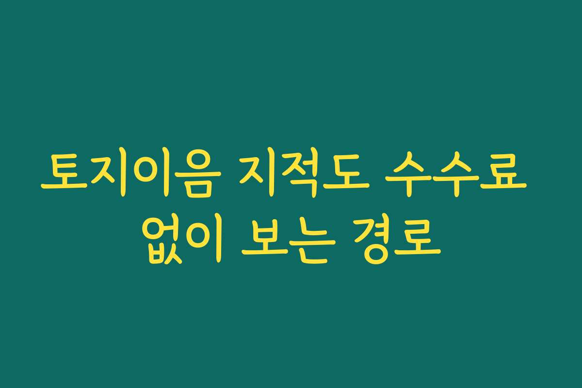 토지이음 지적도 수수료 없이 보는 경로