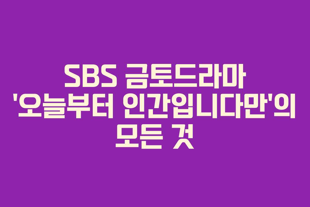SBS 금토드라마 ‘오늘부터 인간입니다만’의 모든 것