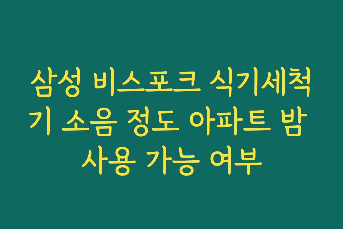 삼성 비스포크 식기세척기 소음 정도 아파트 밤 사용 가능 여부