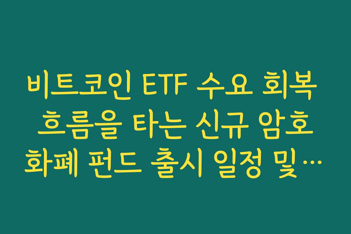 비트코인 ETF 수요 회복 흐름을 타는 신규 암호화폐 펀드 출시 일정 및 특징