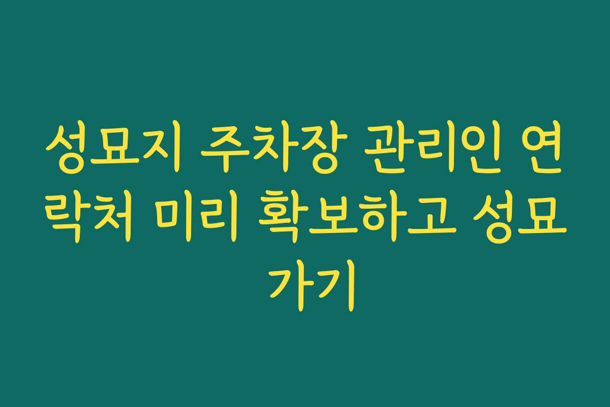 성묘지 주차장 관리인 연락처 미리 확보하고 성묘 가기