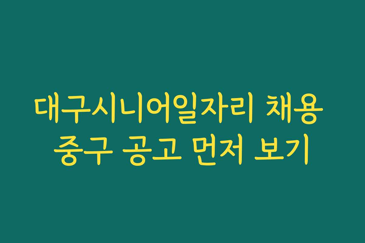 대구시니어일자리 채용 중구 공고 먼저 보기 대구시니어일자리 채용 중구 공고 먼저 보기