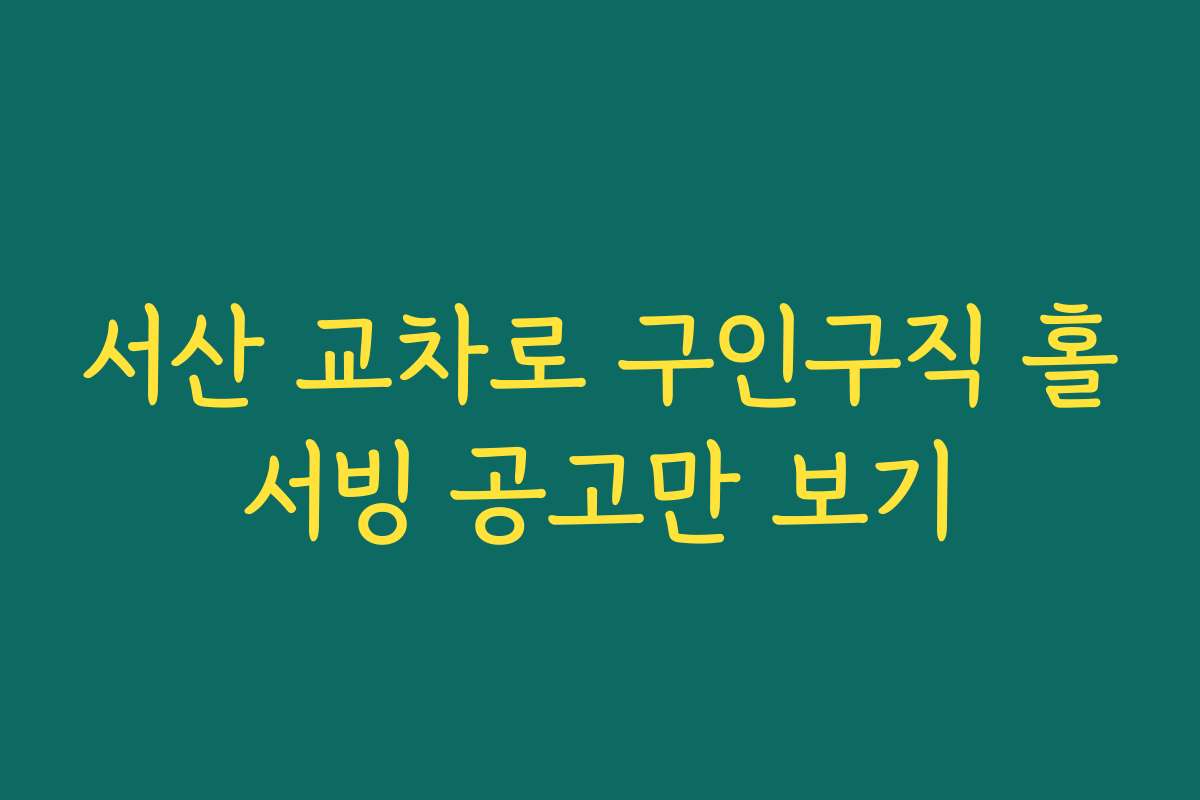 서산 교차로 구인구직 홀서빙 공고만 보기