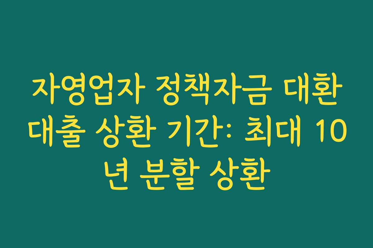 자영업자 정책자금 대환대출 상환 기간: 최대 10년 분할 상환 자영업자 정책자금 대환대출 상환 기간: 최대 10년 분할 상환