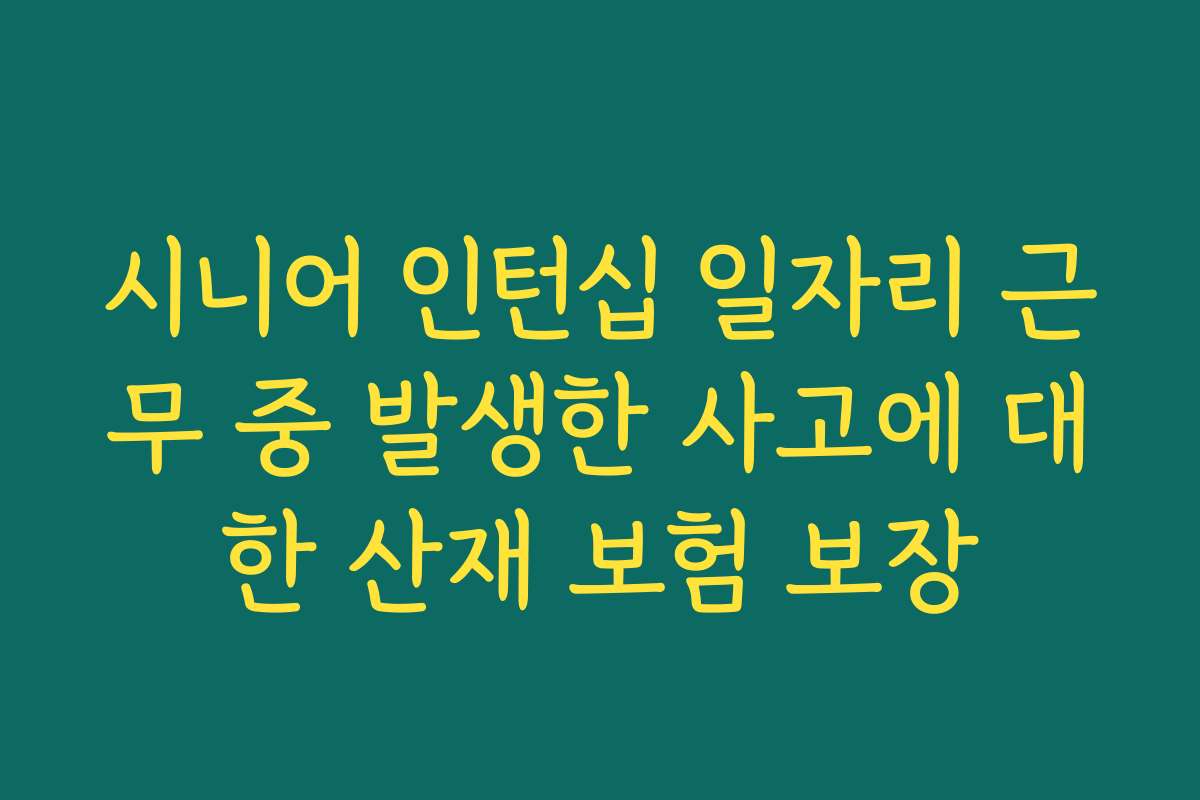 시니어 인턴십 일자리 근무 중 발생한 사고에 대한 산재 보험 보장 시니어 인턴십 일자리 근무 중 발생한 사고에 대한 산재 보험 보장