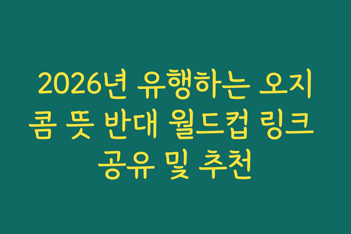2026년 유행하는 오지콤 뜻 반대 월드컵 링크 공유 및 추천
