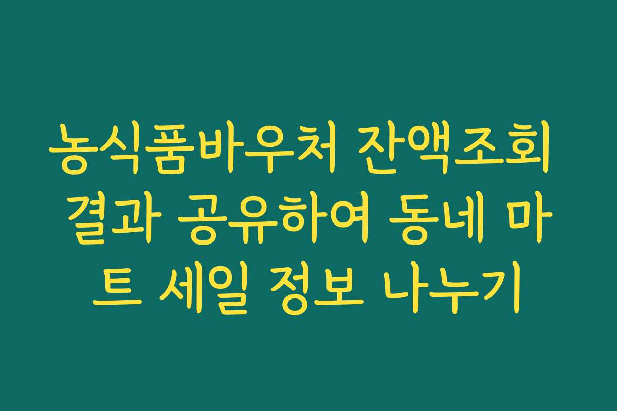 농식품바우처 잔액조회 결과 공유하여 동네 마트 세일 정보 나누기