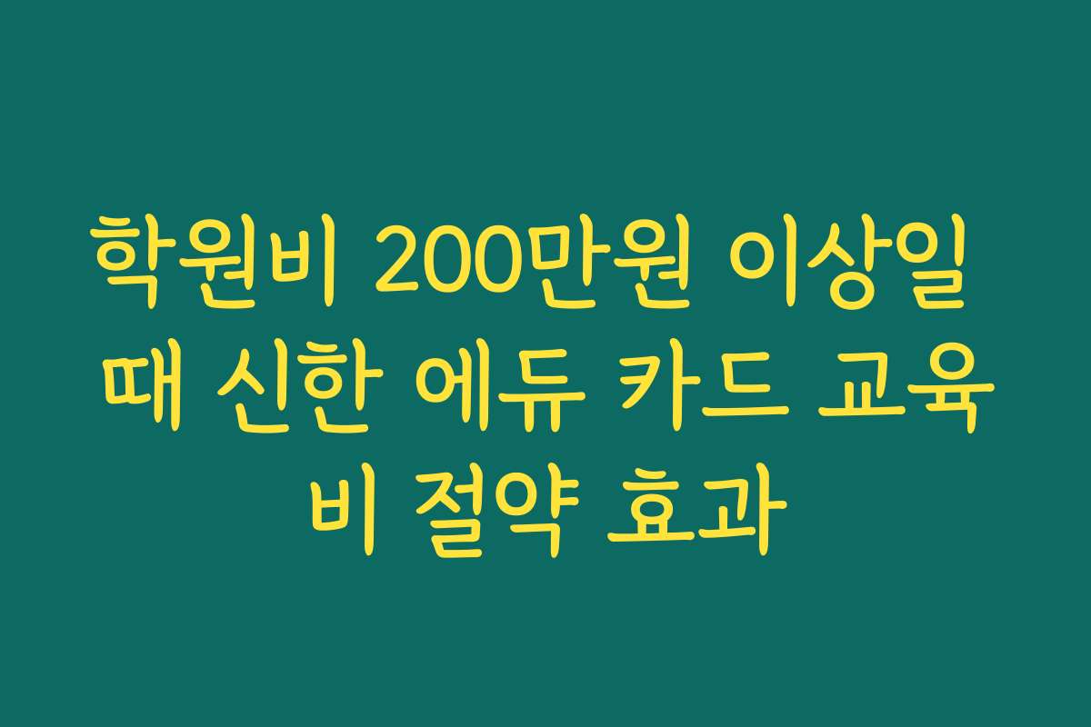 학원비 200만원 이상일 때 신한 에듀 카드 교육비 절약 효과