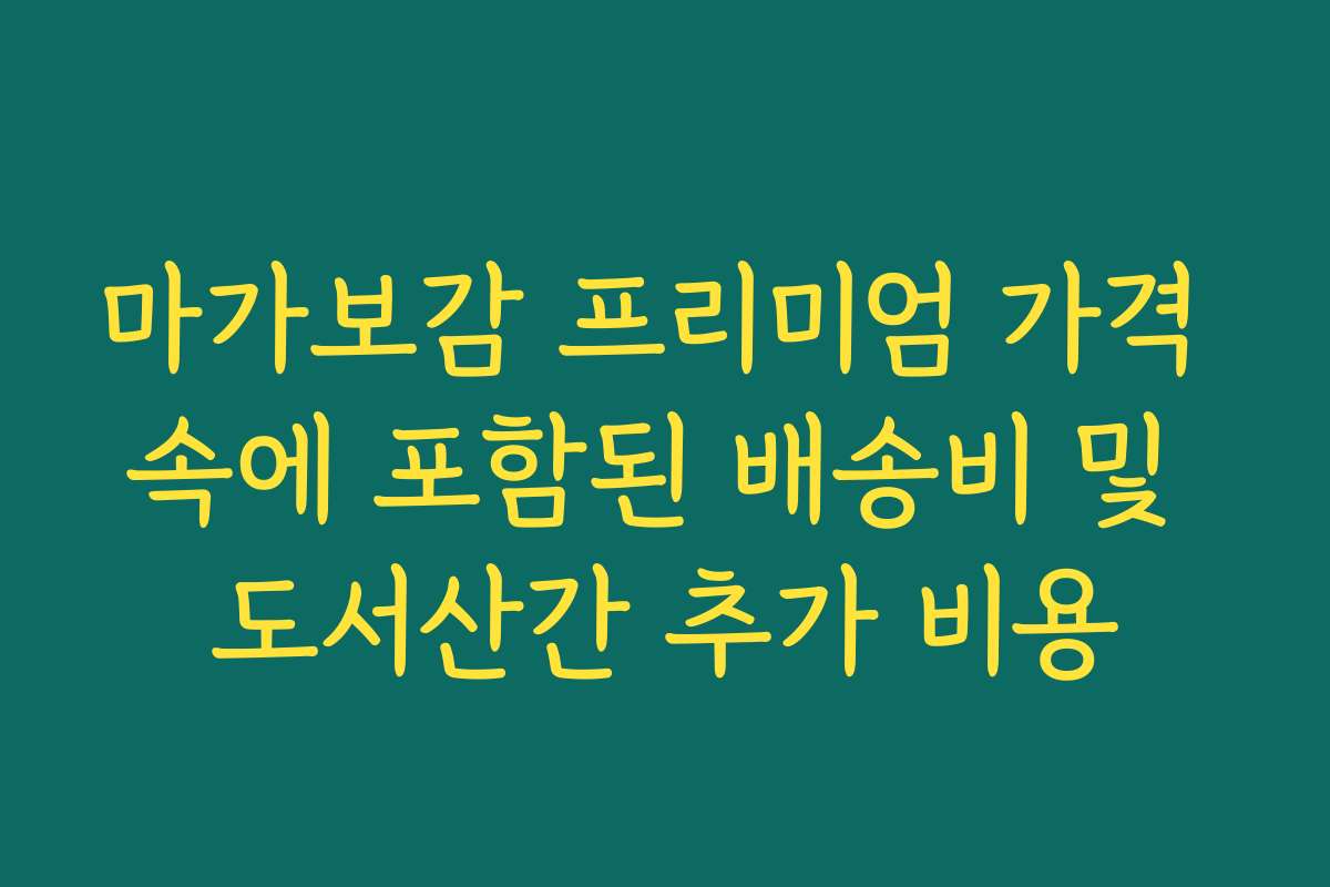 마가보감 프리미엄 가격 속에 포함된 배송비 및 도서산간 추가 비용
