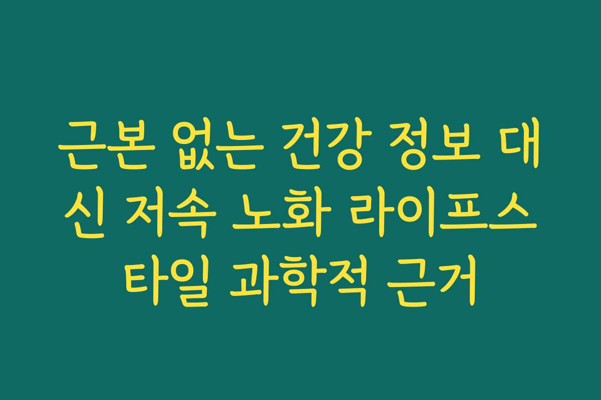 근본 없는 건강 정보 대신 저속 노화 라이프스타일 과학적 근거
