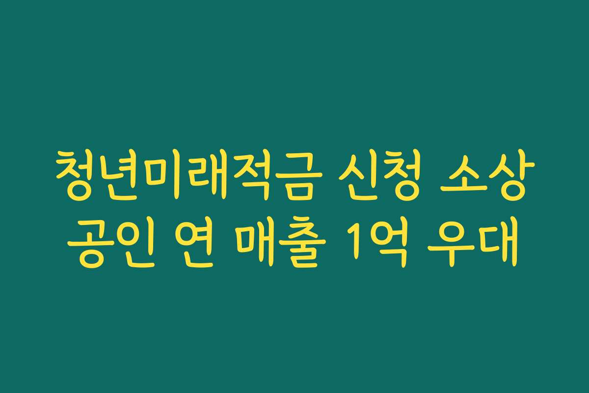 청년미래적금 신청 소상공인 연 매출 1억 우대