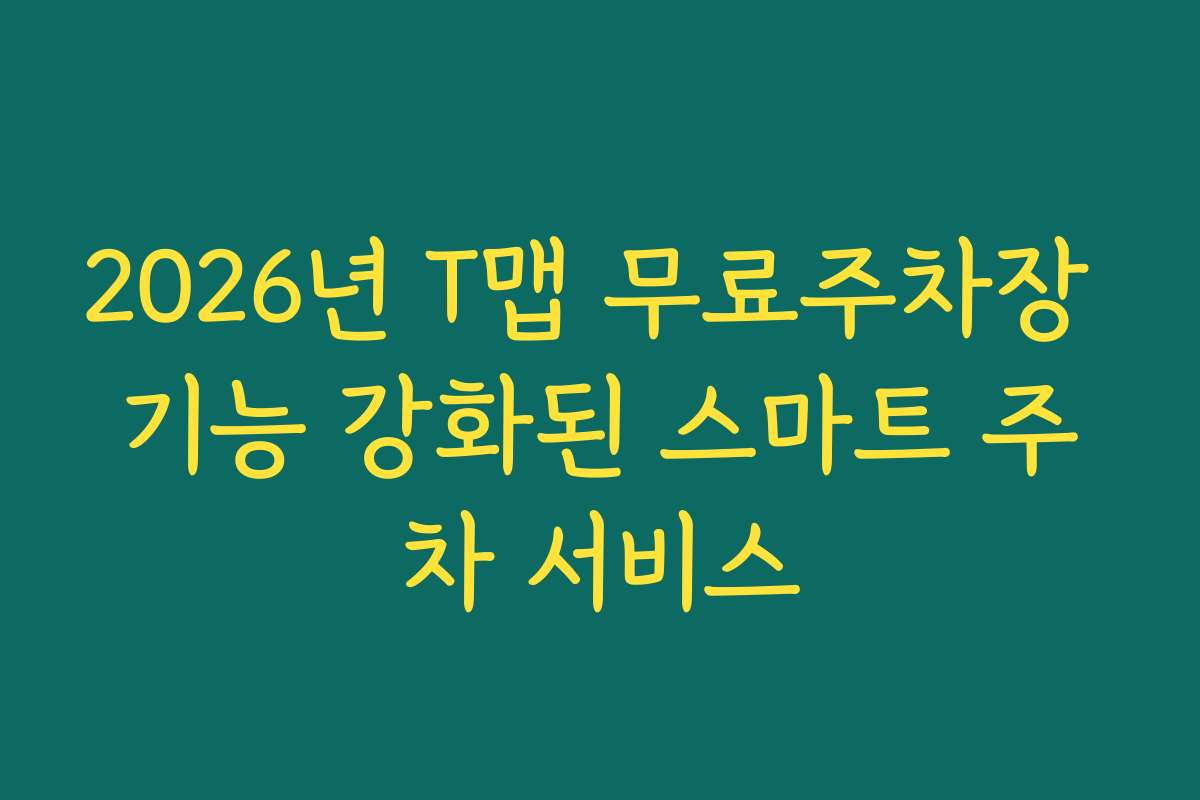 2026년 T맵 무료주차장 기능 강화된 스마트 주차 서비스