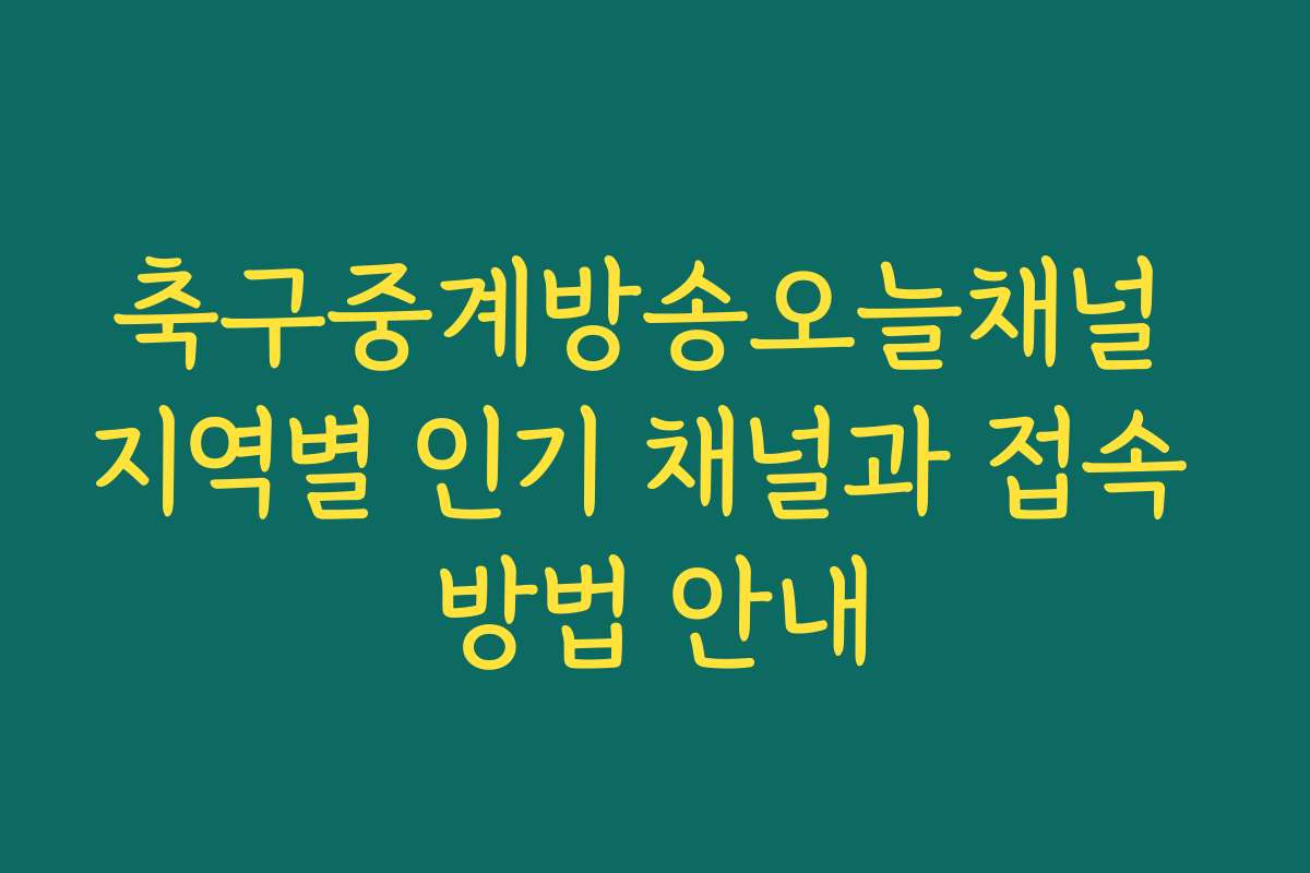 축구중계방송오늘채널 지역별 인기 채널과 접속 방법 안내