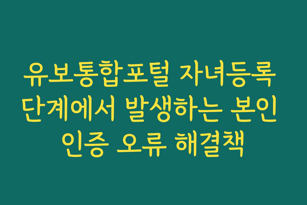 유보통합포털 자녀등록 단계에서 발생하는 본인 인증 오류 해결책