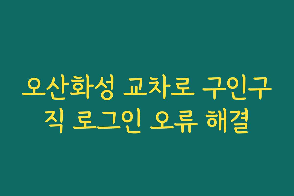 오산화성 교차로 구인구직 로그인 오류 해결
