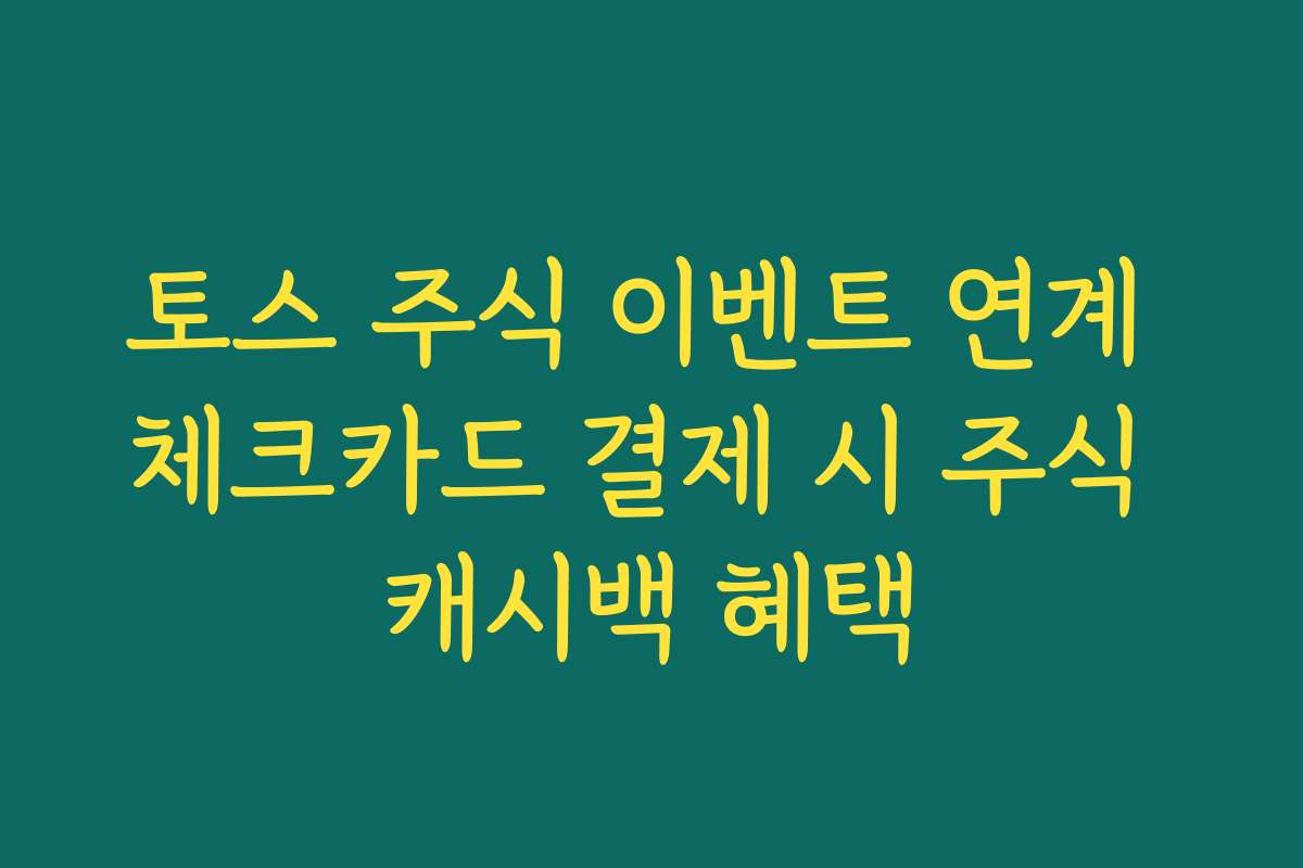 토스 주식 이벤트 연계 체크카드 결제 시 주식 캐시백 혜택