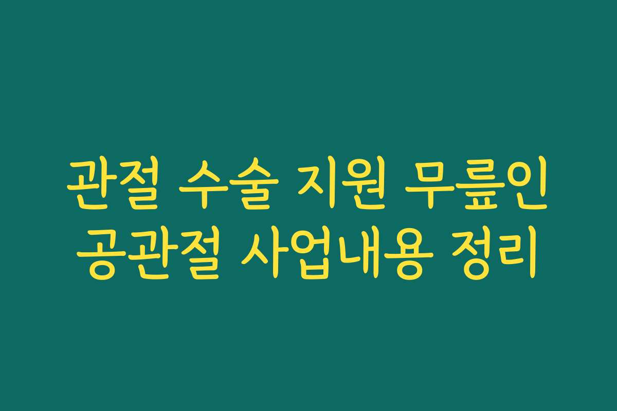관절 수술 지원 무릎인공관절 사업내용 정리