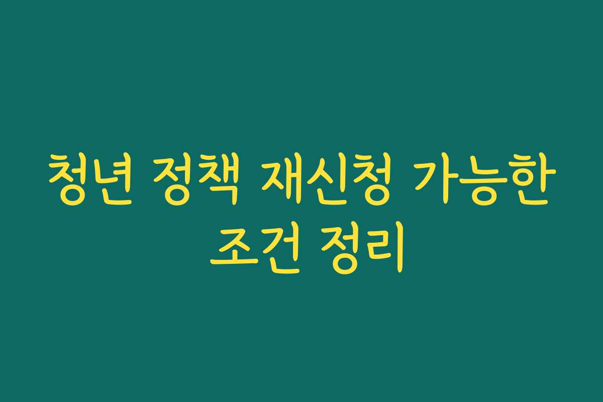 청년 정책 재신청 가능한 조건 정리