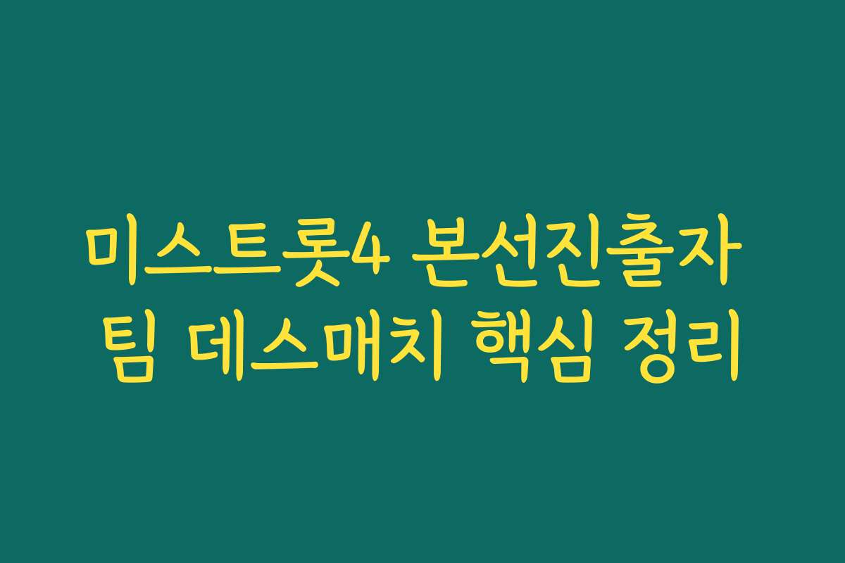 미스트롯4 본선진출자 팀 데스매치 핵심 정리