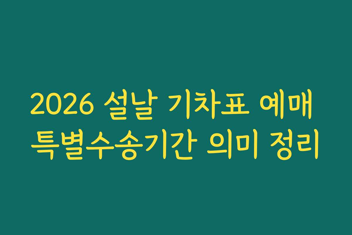 2026 설날 기차표 예매 특별수송기간 의미 정리