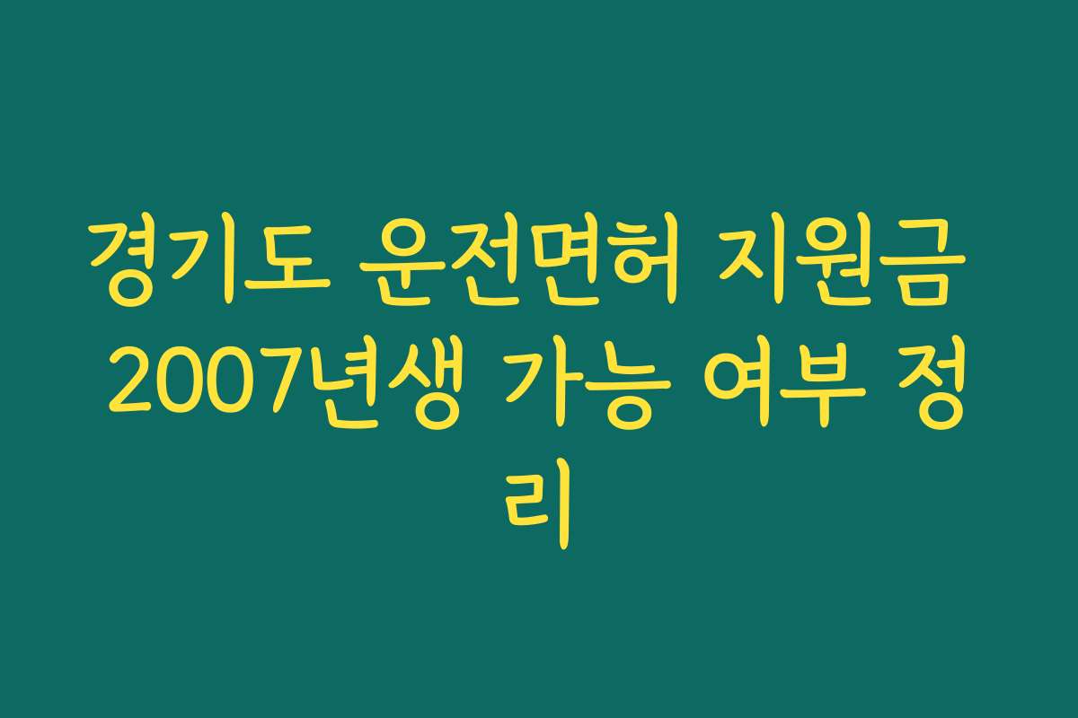 경기도 운전면허 지원금 2007년생 가능 여부 정리