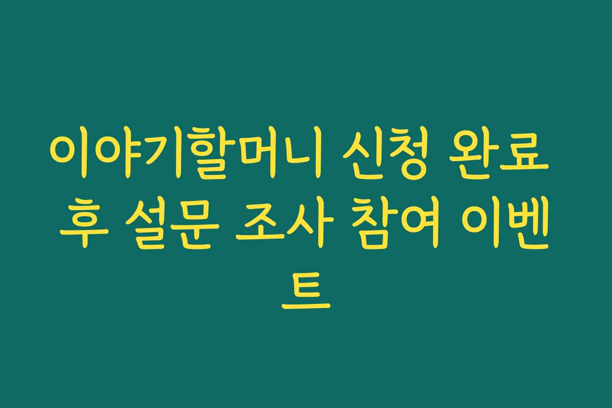 이야기할머니 신청 완료 후 설문 조사 참여 이벤트
