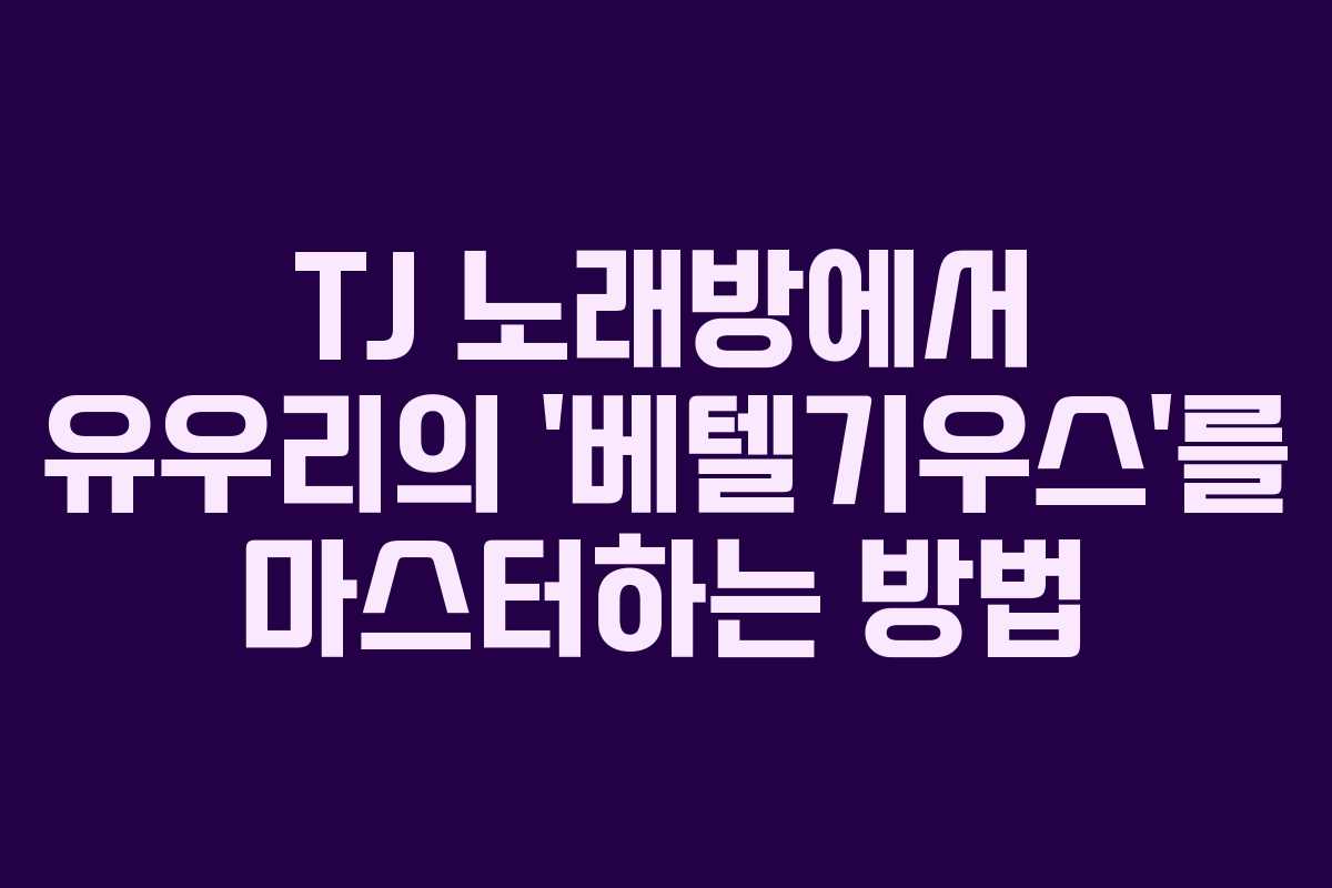 TJ 노래방에서 유우리의 ‘베텔기우스’를 마스터하는 방법