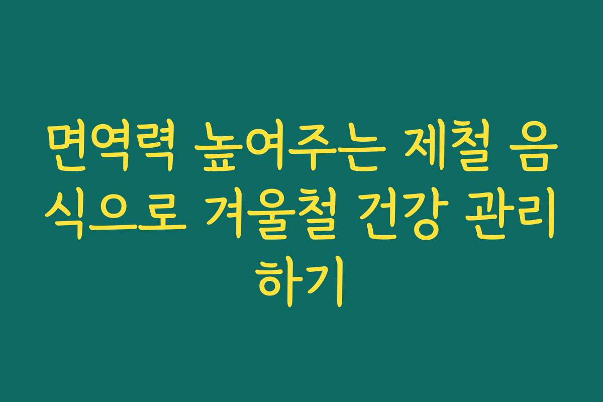 면역력 높여주는 제철 음식으로 겨울철 건강 관리하기