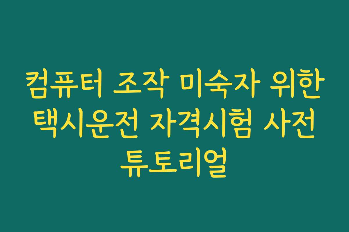 컴퓨터 조작 미숙자 위한 택시운전 자격시험 사전 튜토리얼 컴퓨터 조작 미숙자 위한 택시운전 자격시험 사전 튜토리얼