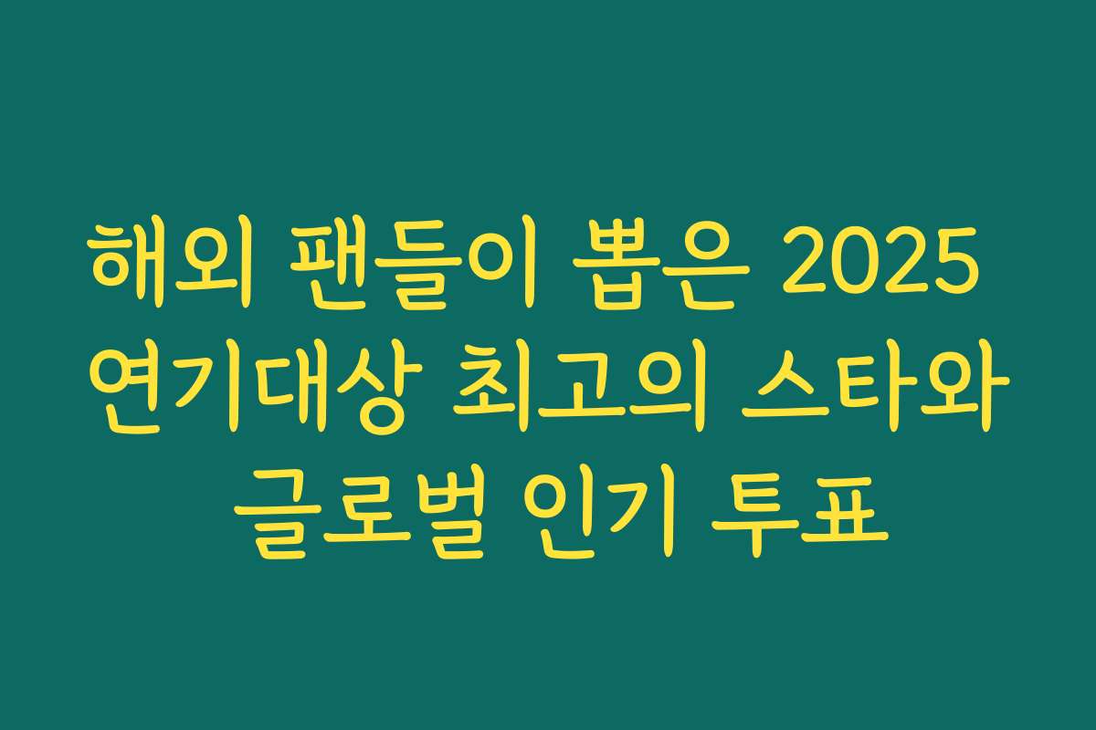 해외 팬들이 뽑은 2025 연기대상 최고의 스타와 글로벌 인기 투표