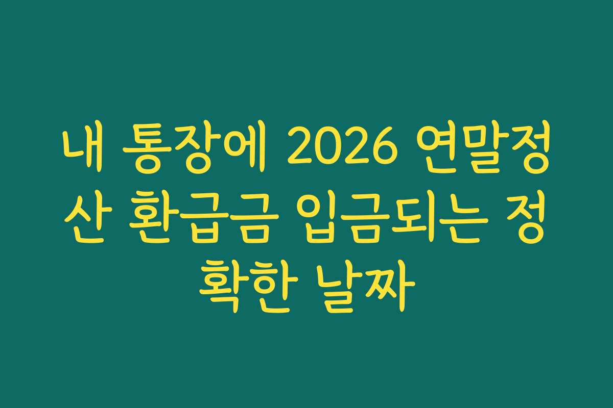 내 통장에 2026 연말정산 환급금 입금되는 정확한 날짜 내 통장에 2026 연말정산 환급금 입금되는 정확한 날짜