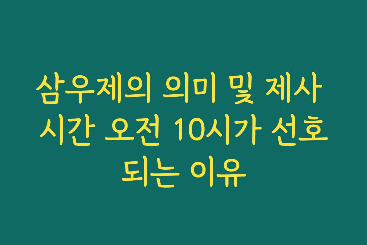 삼우제의 의미 및 제사 시간 오전 10시가 선호되는 이유