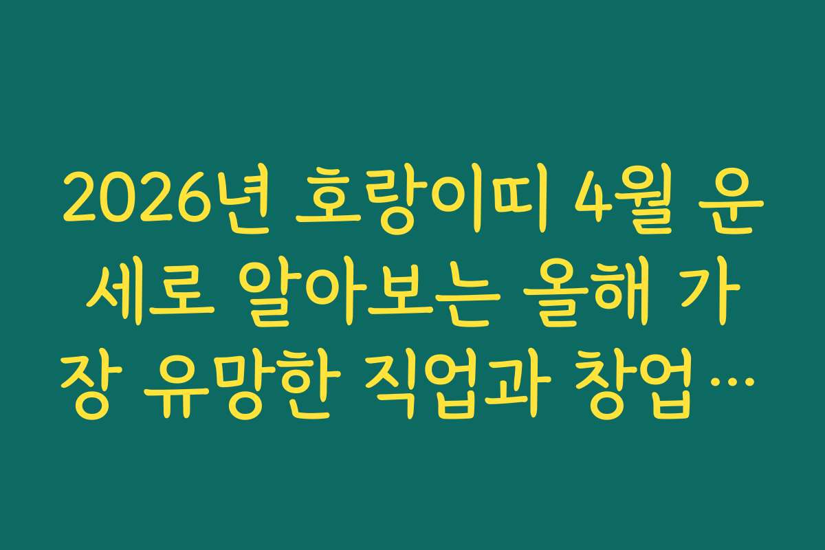 2026년 호랑이띠 4월 운세로 알아보는 올해 가장 유망한 직업과 창업 아이디어 2026년 호랑이띠 4월 운세로 알아보는 올해 가장 유망한 직업과 창업 아이디어