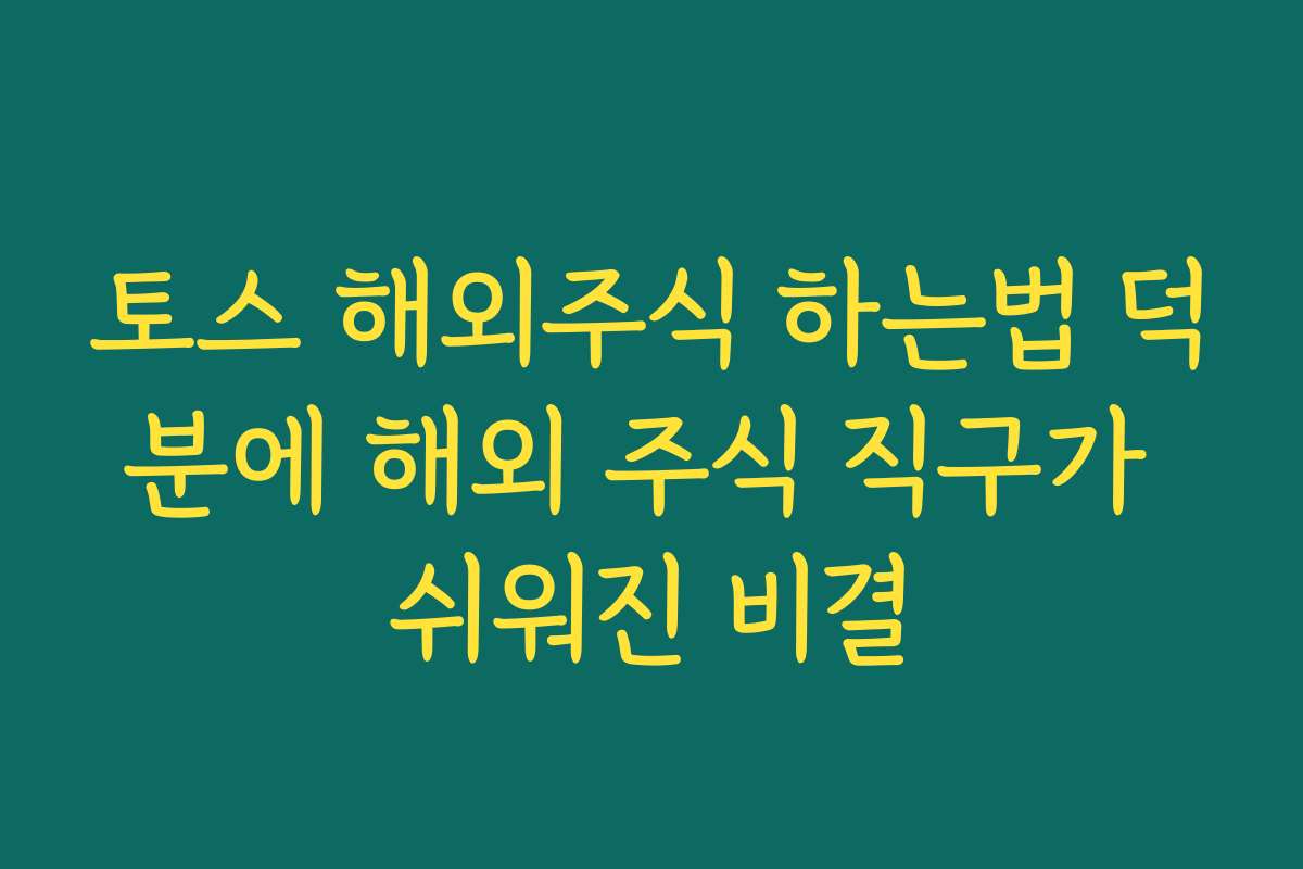 토스 해외주식 하는법 덕분에 해외 주식 직구가 쉬워진 비결